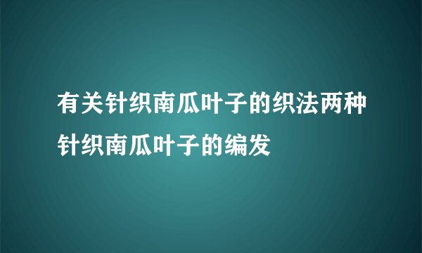 有关针织南瓜叶子的织法两种针织南瓜叶子的编发
