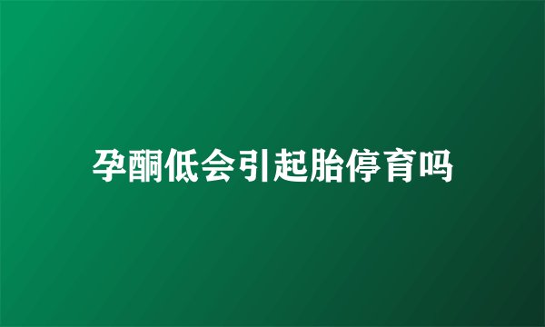 孕酮低会引起胎停育吗