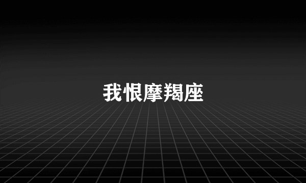 我恨摩羯座