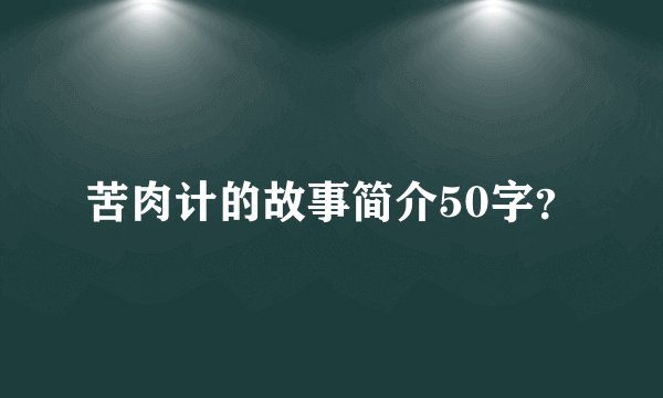苦肉计的故事简介50字？