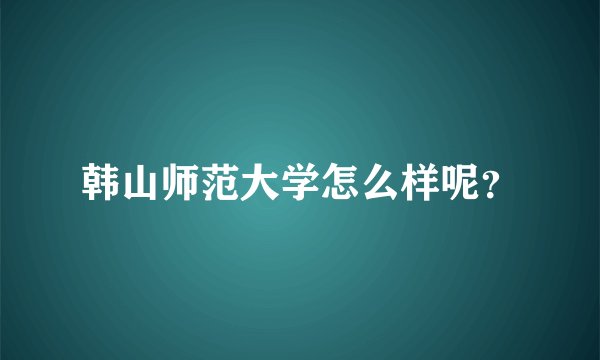 韩山师范大学怎么样呢?