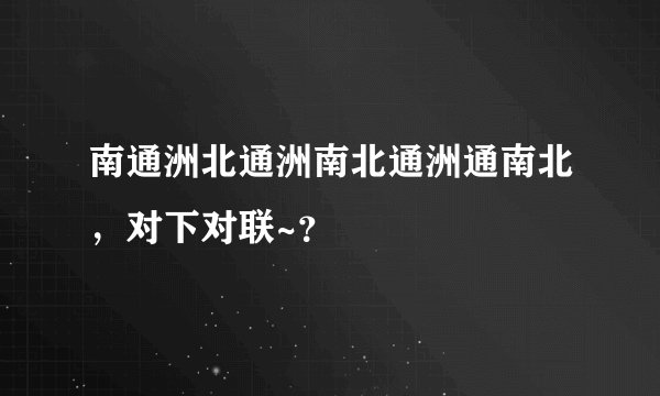 南通洲北通洲南北通洲通南北，对下对联~？