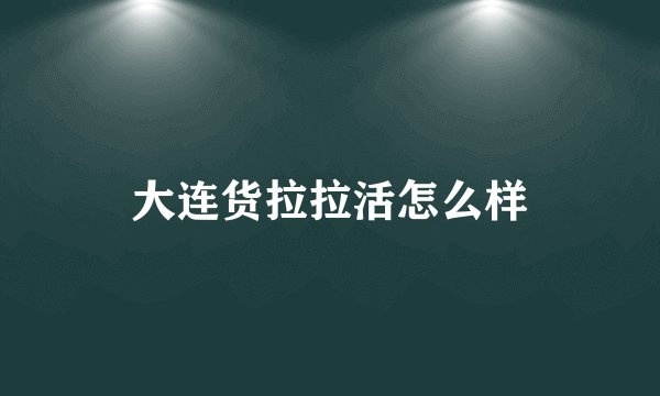 大连货拉拉活怎么样