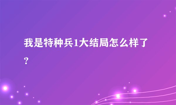 我是特种兵1大结局怎么样了？