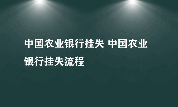 中国农业银行挂失 中国农业银行挂失流程