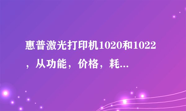 惠普激光打印机1020和1022,从功能,价格,耗材各方面比较,选择哪个更好点?