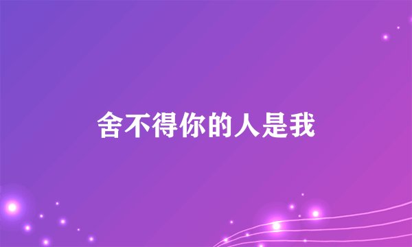 舍不得你的人是我