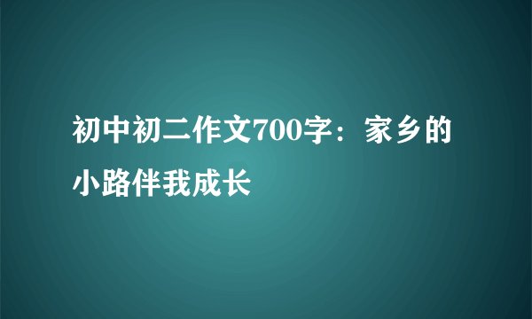 初中初二作文700字：家乡的小路伴我成长