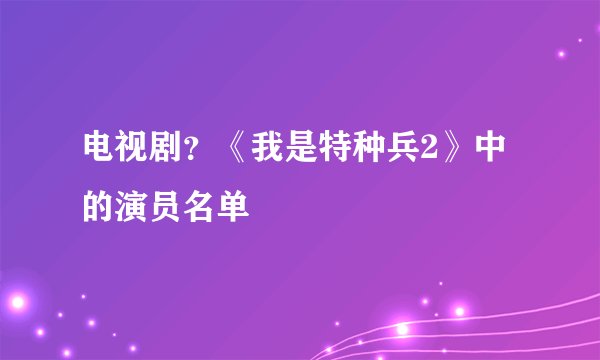 电视剧?《我是特种兵2》中的演员名单