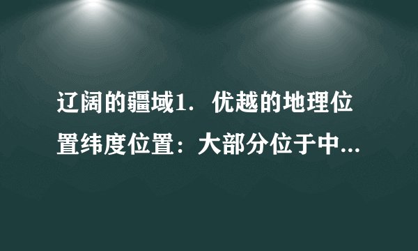 辽阔的疆域1.优越的地理位置纬度位置:大部分位于中纬度地区,属 带,少部分位于热带。海陆位置:东临太平洋,背靠 。2.陆上邻国按亚洲地理分区:东亚:朝鲜、 北亚: 中亚:哈萨克斯坦、吉尔吉斯斯坦、塔吉克斯坦西亚:阿富汗南亚: 、印度、尼泊尔、不丹东南亚:缅甸、老挝、 。