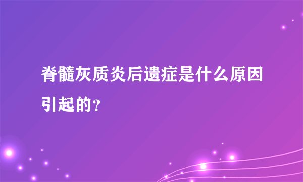 脊髓灰质炎后遗症是什么原因引起的？