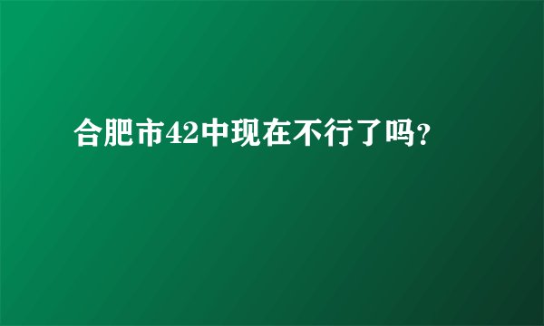 合肥市42中现在不行了吗？
