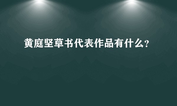 黄庭坚草书代表作品有什么？