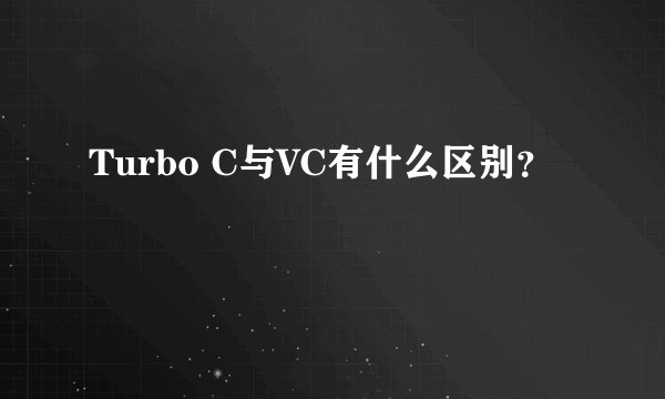 Turbo C与VC有什么区别？