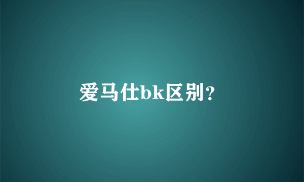 爱马仕bk区别？