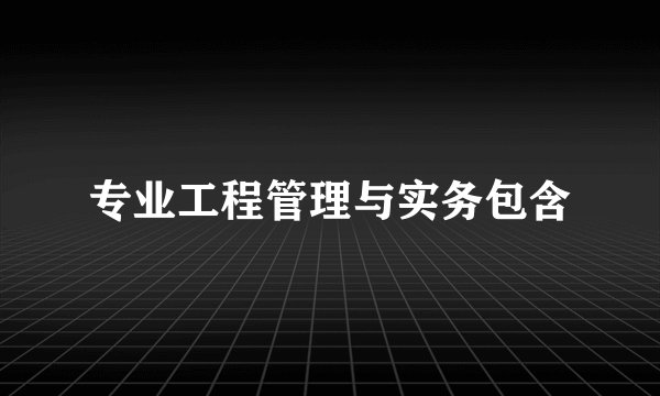 专业工程管理与实务包含