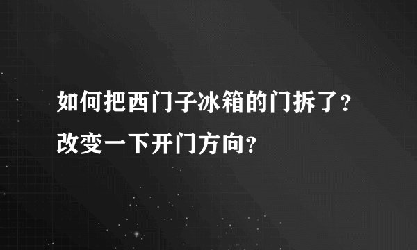 如何把西门子冰箱的门拆了？改变一下开门方向？