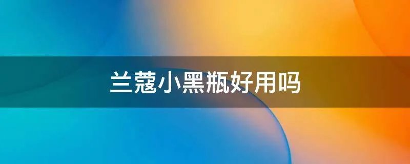 兰蔻小黑瓶好用吗