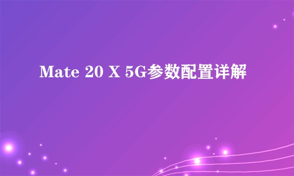 Mate 20 X 5G参数配置详解