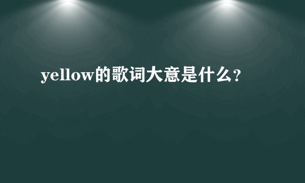 yellow的歌词大意是什么？
