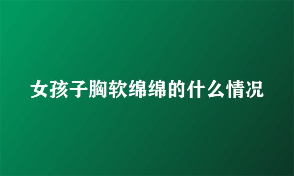女孩子胸软绵绵的什么情况