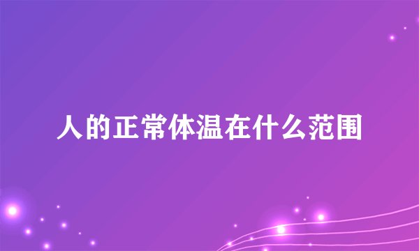 人的正常体温在什么范围