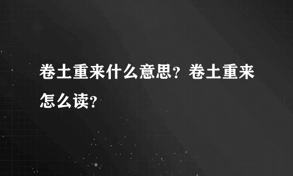 卷土重来什么意思?卷土重来怎么读?