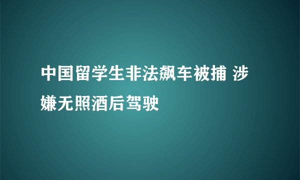 中国留学生非法飙车被捕 涉嫌无照酒后驾驶