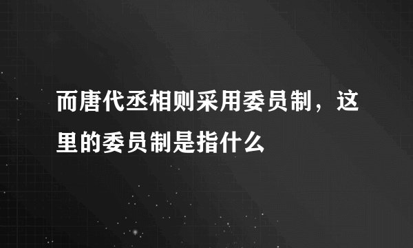 而唐代丞相则采用委员制，这里的委员制是指什么