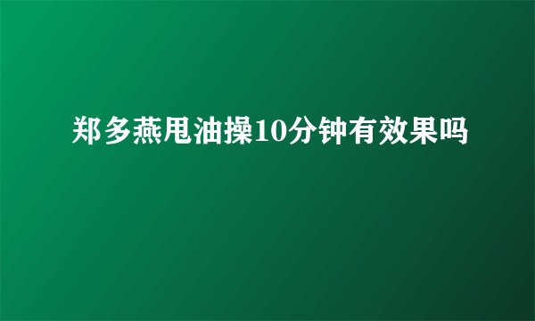 郑多燕甩油操10分钟有效果吗