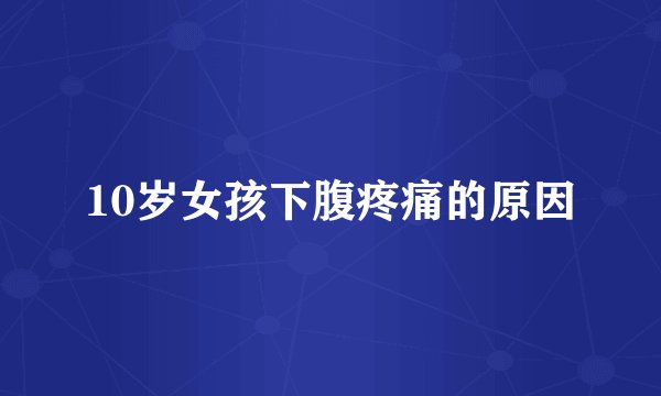 10岁女孩下腹疼痛的原因