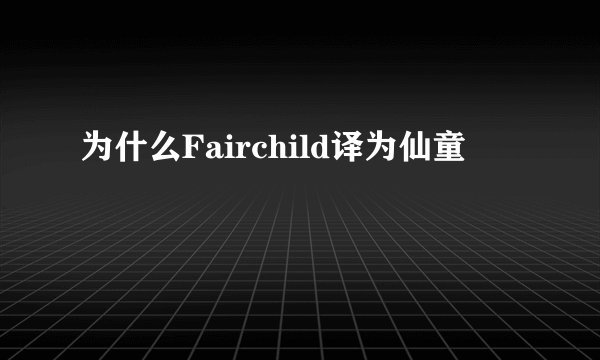 为什么Fairchild译为仙童