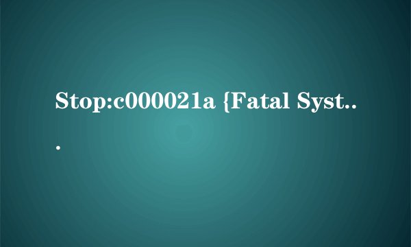 Stop:c000021a {Fatal System Error}