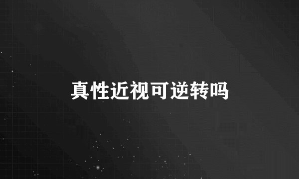 真性近视可逆转吗
