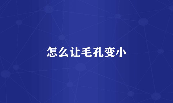 怎么让毛孔变小