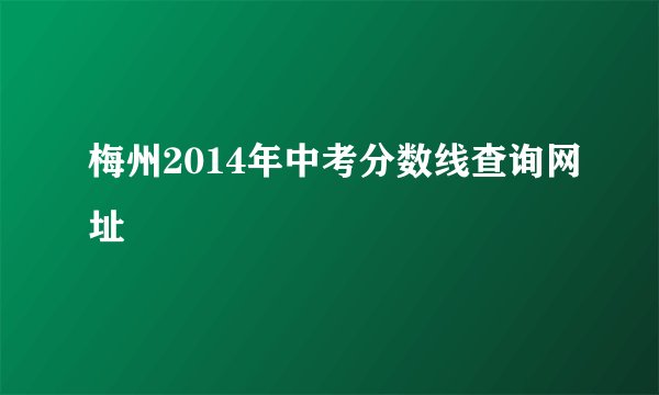 梅州2014年中考分数线查询网址