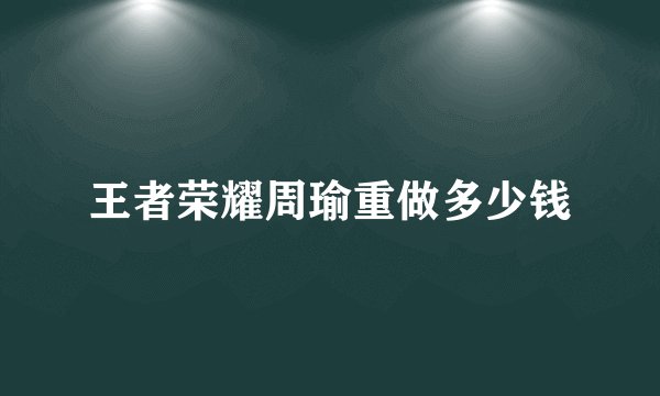王者荣耀周瑜重做多少钱