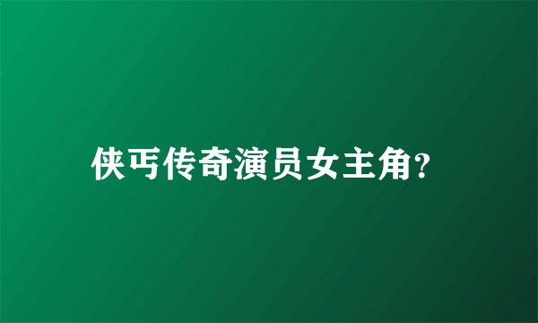 侠丐传奇演员女主角？