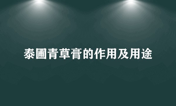 泰圃青草膏的作用及用途