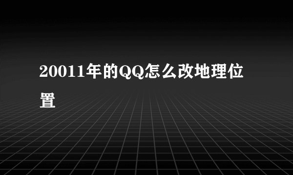 20011年的QQ怎么改地理位置