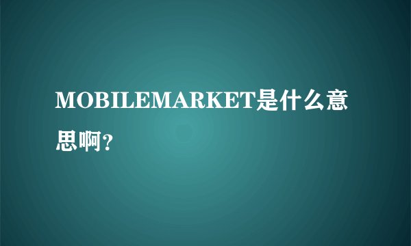 MOBILEMARKET是什么意思啊？