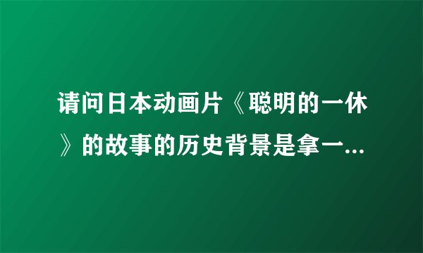 请问日本动画片《聪明的一休》的故事的历史背景是拿一段时期？
