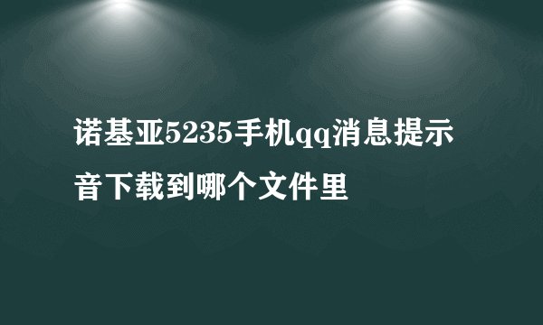 诺基亚5235手机qq消息提示音下载到哪个文件里