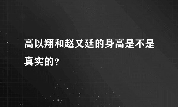 高以翔和赵又廷的身高是不是真实的?