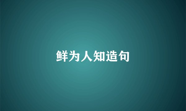 鲜为人知造句