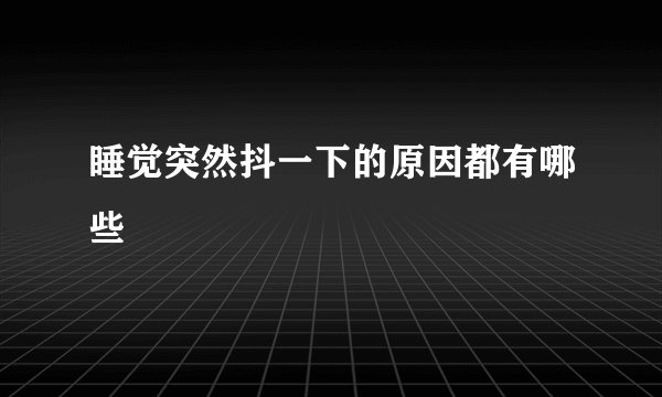 睡觉突然抖一下的原因都有哪些