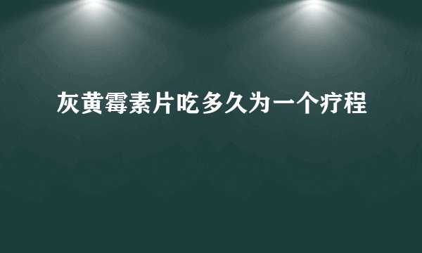 灰黄霉素片吃多久为一个疗程