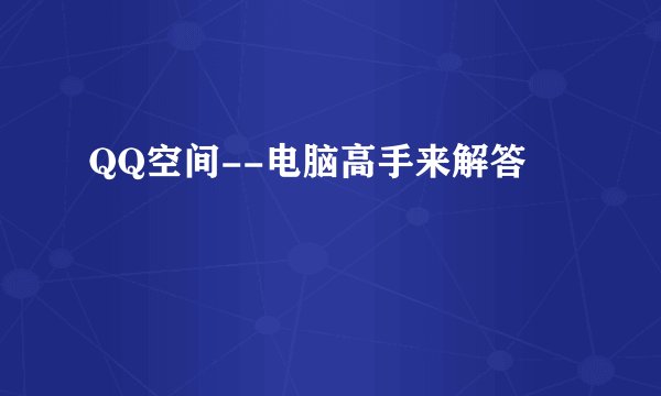 QQ空间--电脑高手来解答