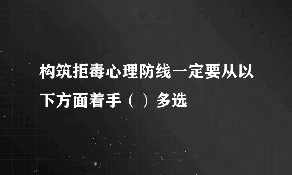 构筑拒毒心理防线一定要从以下方面着手（）多选