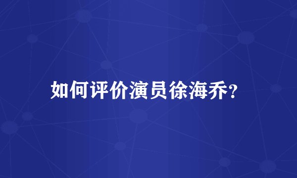 如何评价演员徐海乔？